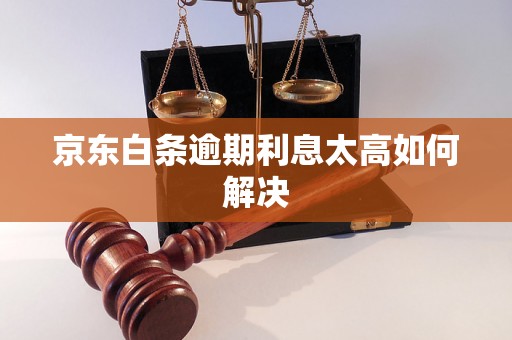 京东白条逾期利息太高如何解决