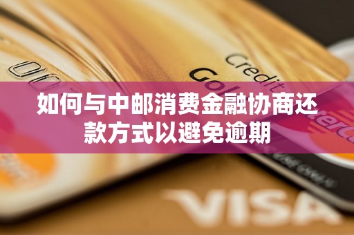 如何与中邮消费金融协商还款方式以避免逾期