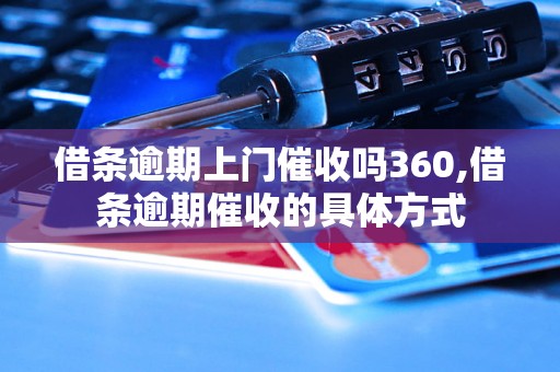 借条逾期上门催收吗360,借条逾期催收的具体方式