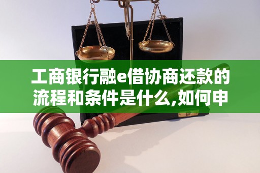 工商银行融e借协商还款的流程和条件是什么,如何申请协商还款