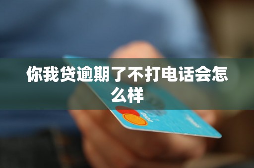 你我贷逾期了不打电话会怎么样