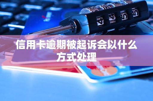 信用卡逾期被起诉会以什么方式处理