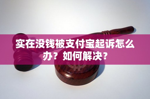 实在没钱被支付宝起诉怎么办？如何解决？