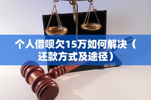 个人借呗欠15万如何解决（还款方式及途径）