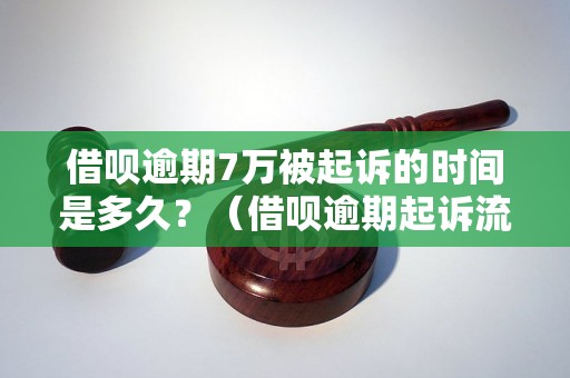 借呗逾期7万被起诉的时间是多久？（借呗逾期起诉流程详解）