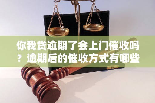 你我贷逾期了会上门催收吗？逾期后的催收方式有哪些？