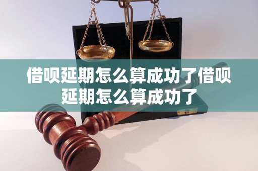 借呗延期怎么算成功了借呗延期怎么算成功了