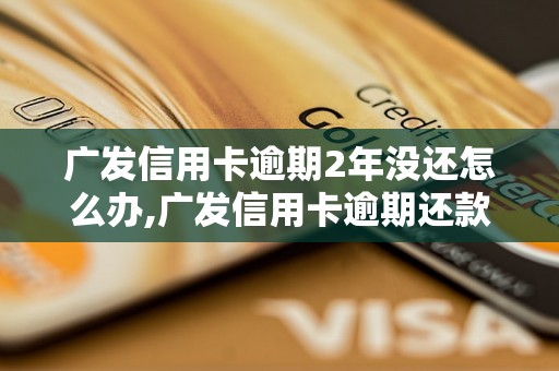 广发信用卡逾期2年没还怎么办,广发信用卡逾期还款规定