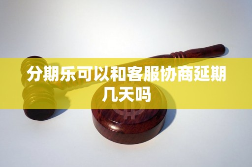 分期乐可以和客服协商延期几天吗