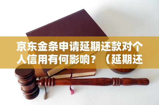 京东金条申请延期还款对个人信用有何影响？（延期还款申请流程详解）