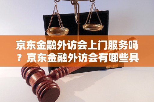 京东金融外访会上门服务吗？京东金融外访会有哪些具体流程？