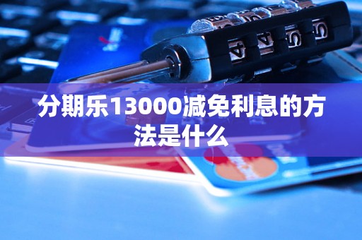 分期乐13000减免利息的方法是什么