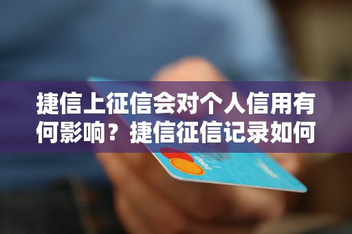 捷信上征信会对个人信用有何影响？捷信征信记录如何查找？