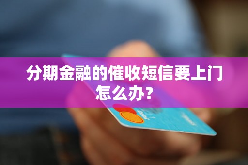 分期金融的催收短信要上门怎么办？