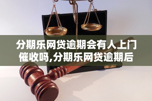 分期乐网贷逾期会有人上门催收吗,分期乐网贷逾期后果严重吗