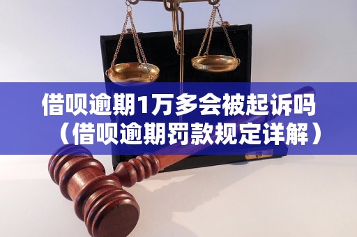 借呗逾期1万多会被起诉吗（借呗逾期罚款规定详解）