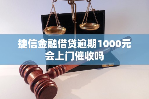 捷信金融借贷逾期1000元会上门催收吗