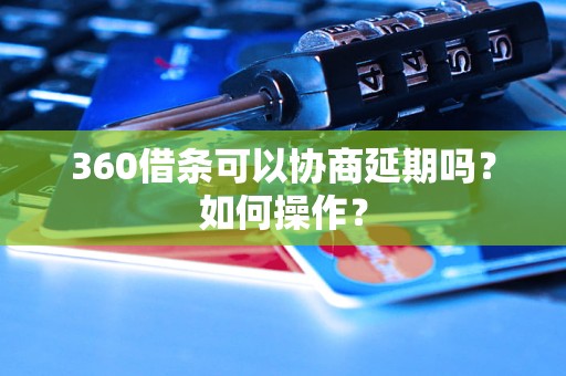 360借条可以协商延期吗？如何操作？