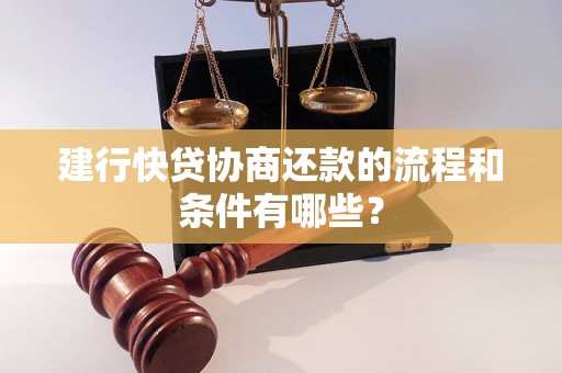 建行快贷协商还款的流程和条件有哪些？