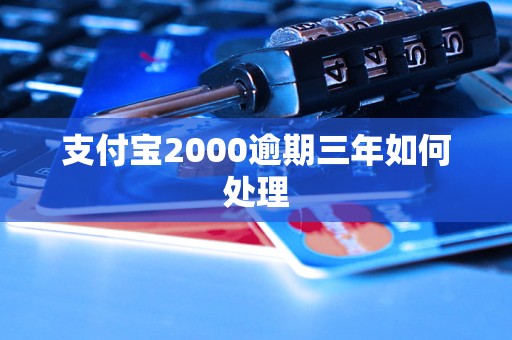 支付宝2000逾期三年如何处理