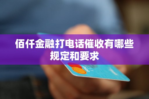 佰仟金融打电话催收有哪些规定和要求