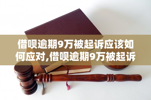 借呗逾期9万被起诉应该如何应对,借呗逾期9万被起诉后的解决办法