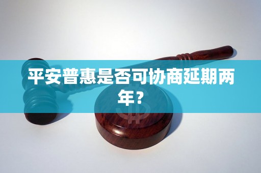 平安普惠是否可协商延期两年？