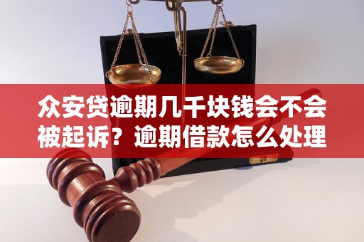 众安贷逾期几千块钱会不会被起诉？逾期借款怎么处理？