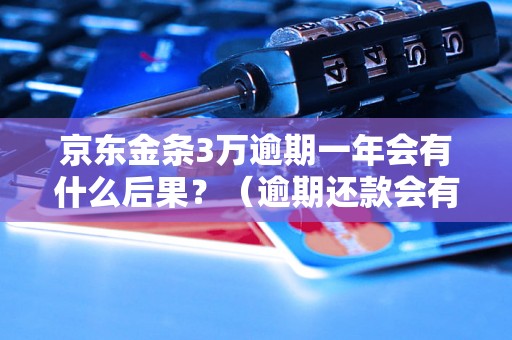 京东金条3万逾期一年会有什么后果？（逾期还款会有什么影响）