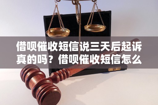 借呗催收短信说三天后起诉真的吗？借呗催收短信怎么应对？