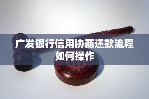 广发银行信用协商还款流程如何操作