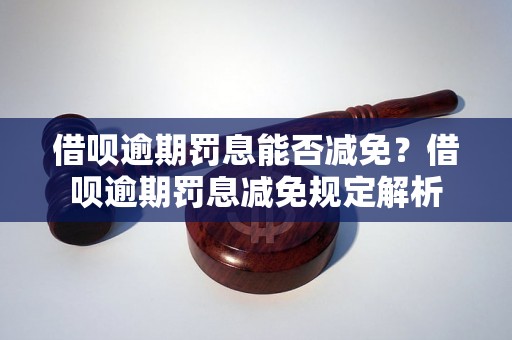 借呗逾期罚息能否减免？借呗逾期罚息减免规定解析