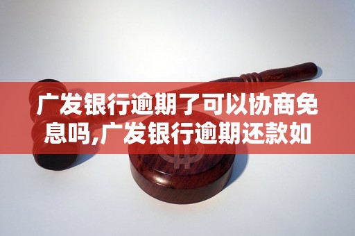 广发银行逾期了可以协商免息吗,广发银行逾期还款如何申请免息