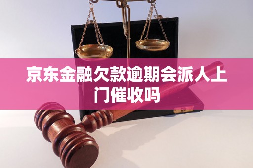 京东金融欠款逾期会派人上门催收吗