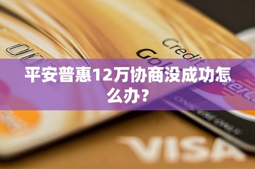 平安普惠12万协商没成功怎么办？