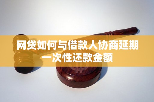 网贷如何与借款人协商延期一次性还款金额