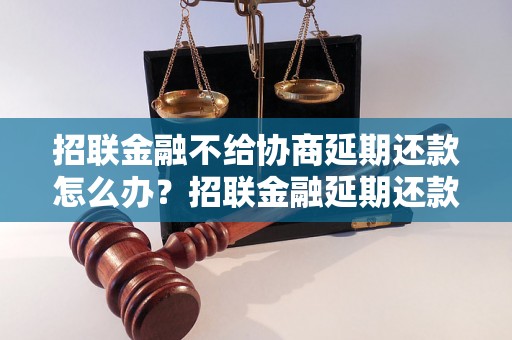 招联金融不给协商延期还款怎么办？招联金融延期还款申请被拒绝怎么处理？