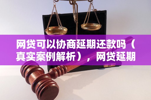 网贷可以协商延期还款吗（真实案例解析），网贷延期还款的注意事项