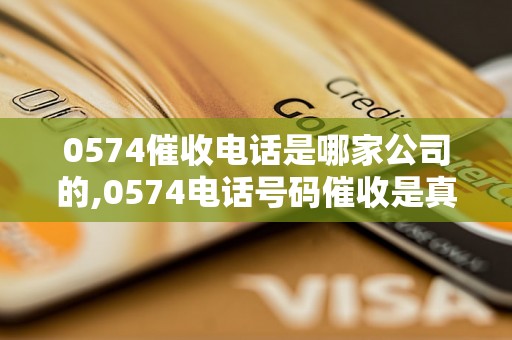 0574催收电话是哪家公司的,0574电话号码催收是真的吗