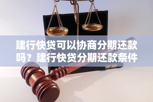 建行快贷可以协商分期还款吗？建行快贷分期还款条件与流程解析