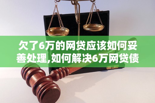 欠了6万的网贷应该如何妥善处理,如何解决6万网贷债务问题