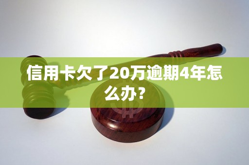 信用卡欠了20万逾期4年怎么办？