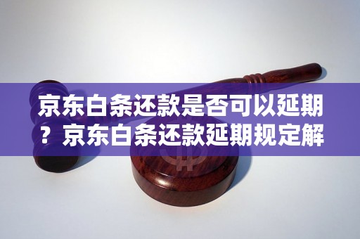 京东白条还款是否可以延期？京东白条还款延期规定解析