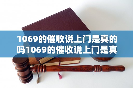 1069的催收说上门是真的吗1069的催收说上门是真的吗怎么回事