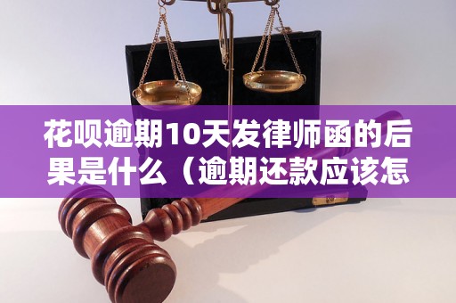 花呗逾期10天发律师函的后果是什么（逾期还款应该怎么处理）