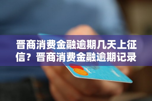 晋商消费金融逾期几天上征信？晋商消费金融逾期记录对个人信用有何影响？