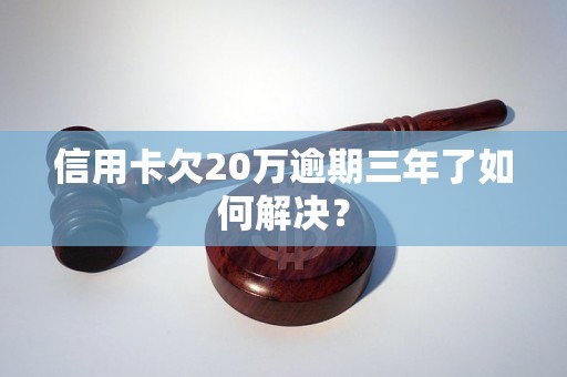 信用卡欠20万逾期三年了如何解决？