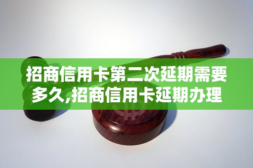 招商信用卡第二次延期需要多久,招商信用卡延期办理流程详解