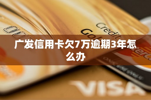 广发信用卡欠7万逾期3年怎么办