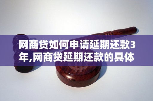 网商贷如何申请延期还款3年,网商贷延期还款的具体流程